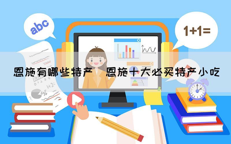 恩施有哪些特產(chǎn)(恩施十大必買(mǎi)特產(chǎn)小吃)