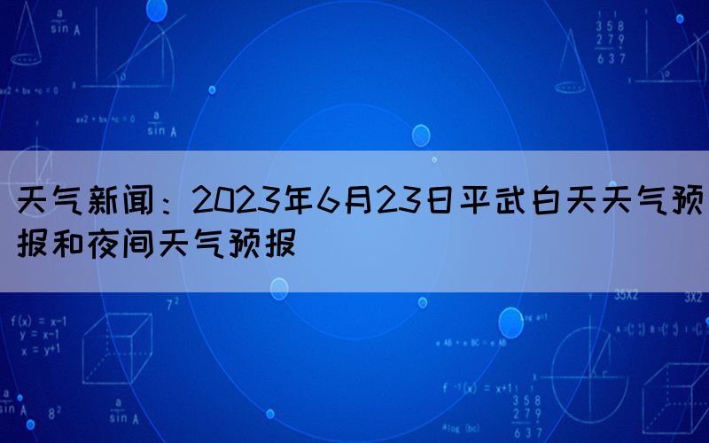 天氣新聞：2023年6月23日平武白天天氣預(yù)報和夜間天氣預(yù)報