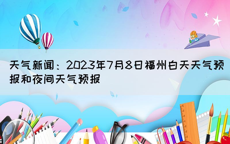天氣新聞：2023年7月8日福州白天天氣預報和夜間天氣預報