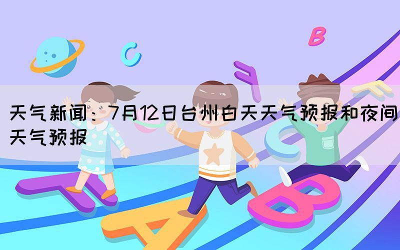 天氣新聞：7月12日臺州白天天氣預報和夜間天氣預報