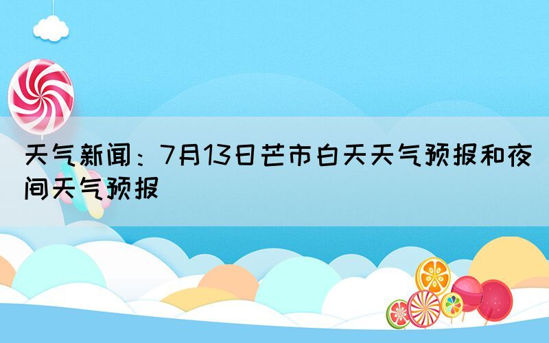 天氣新聞：7月13日芒市白天天氣預報和夜間天氣預報